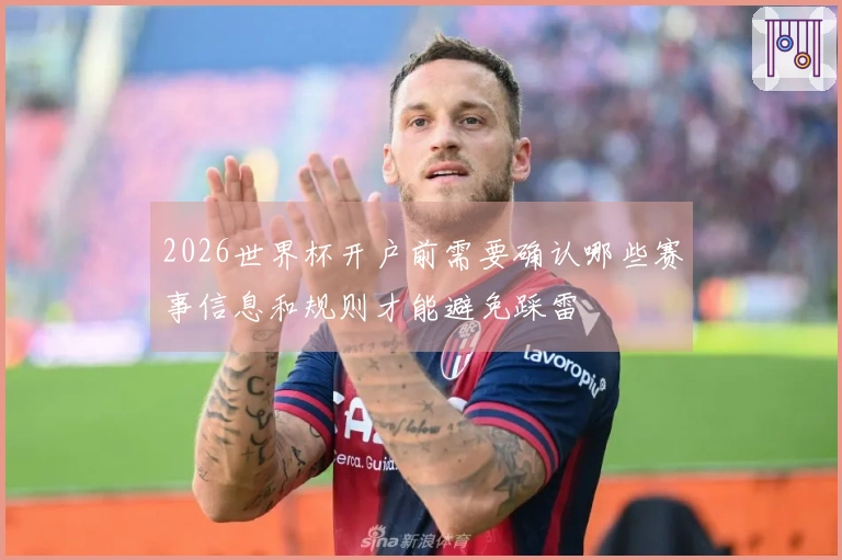 2026世界杯开户前需要确认哪些赛事信息和规则才能避免踩雷