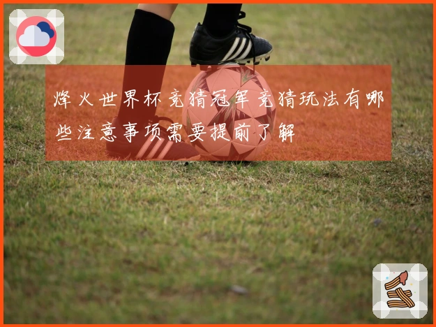 烽火世界杯竞猜冠军竞猜玩法有哪些注意事项需要提前了解
