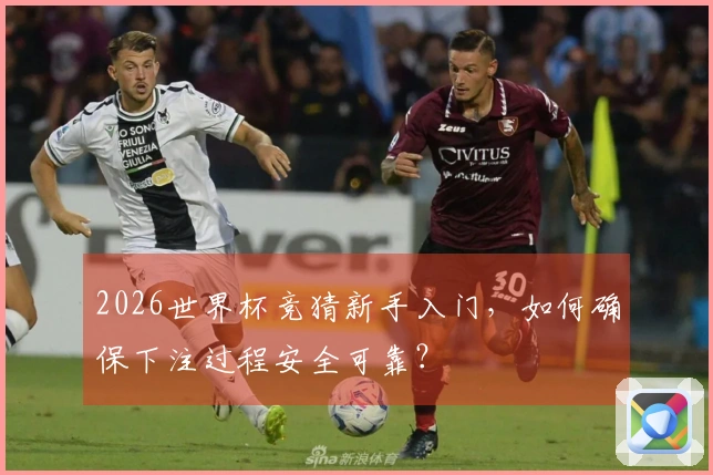 2026世界杯竞猜新手入门，如何确保下注过程安全可靠？