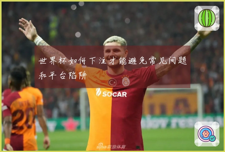 世界杯如何下注才能避免常见问题和平台陷阱