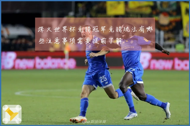 烽火世界杯竞猜冠军竞猜玩法有哪些注意事项需要提前了解